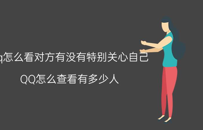 qq怎么看对方有没有特别关心自己 QQ怎么查看有多少人?设置自己为特别关心？